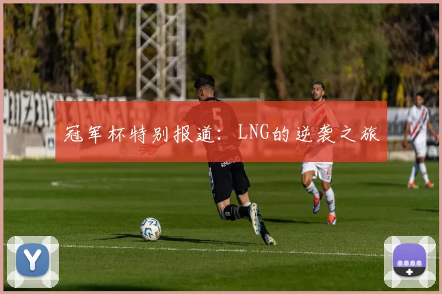 冠军杯特别报道：LNG的逆袭之旅