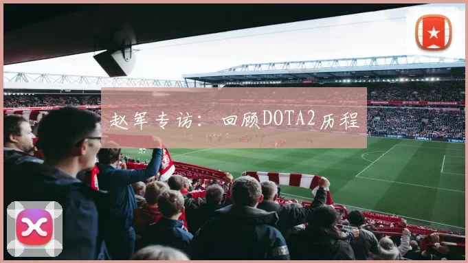 赵军专访：回顾DOTA2历程