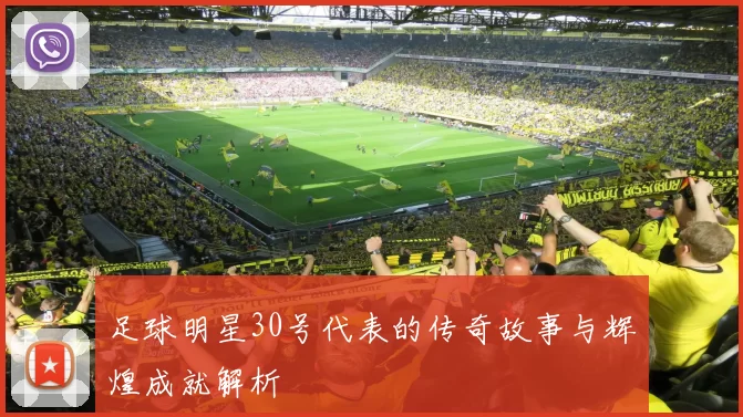 足球明星30号代表的传奇故事与辉煌成就解析