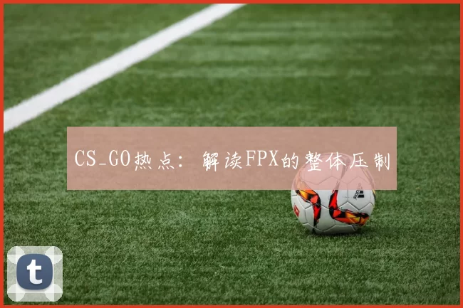 CS_GO热点：解读FPX的整体压制