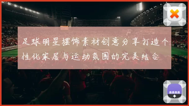 足球明星摆饰素材创意分享打造个性化家居与运动氛围的完美结合