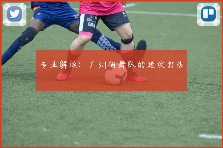 专业解读：广州街舞队的进攻打法