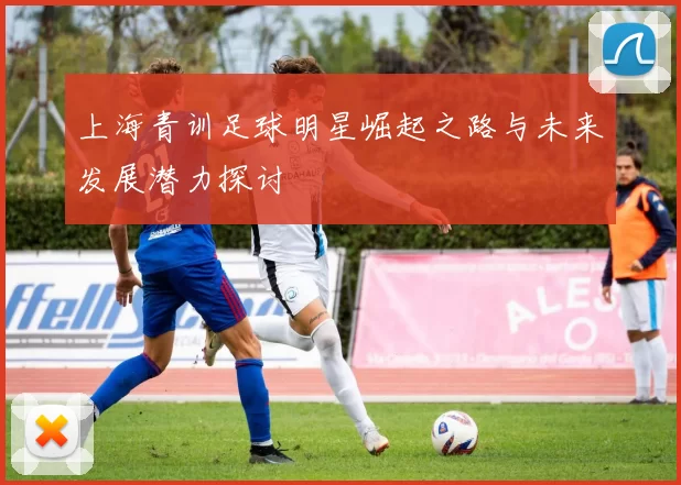 上海青训足球明星崛起之路与未来发展潜力探讨