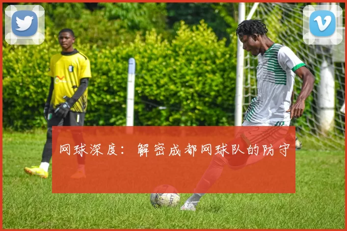 网球深度：解密成都网球队的防守