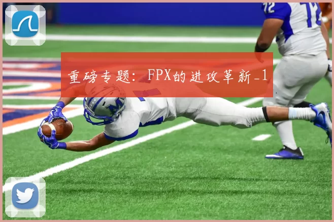 重磅专题：FPX的进攻革新_1
