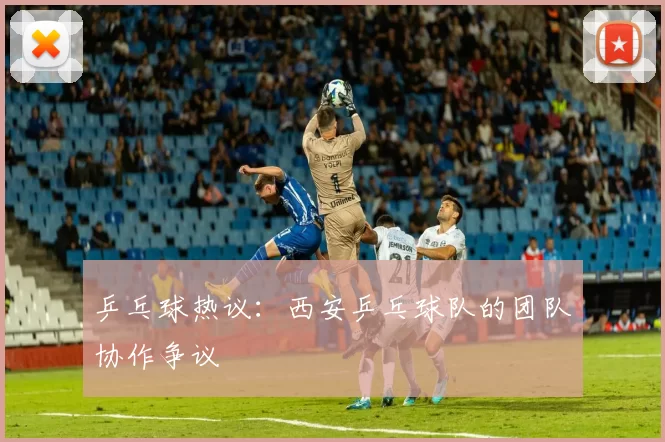 乒乓球热议：西安乒乓球队的团队协作争议